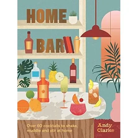 Home Bar: Over 50 Cocktails to Shake, Muddle and Stir at Home