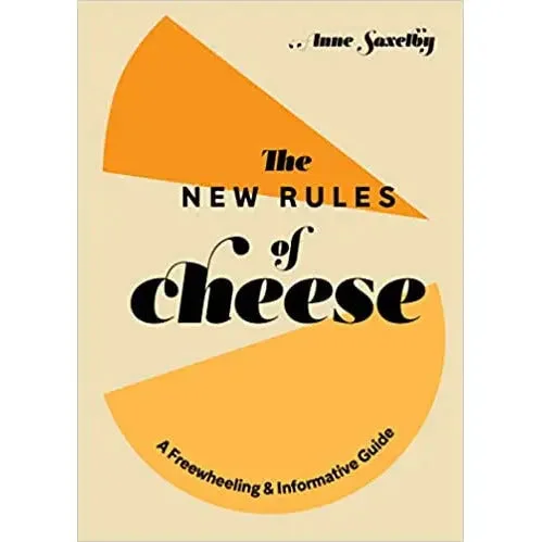 The New Rules of Cheese: A Freewheeling and Informative Guide by Anne Saxelby