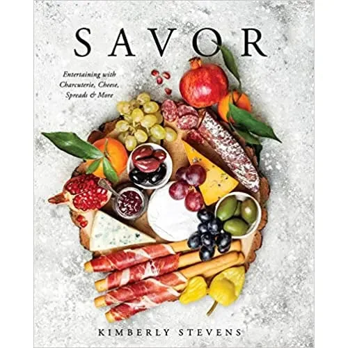 Savor: Entertaining with Charcuterie, Cheese, Spreads & More! by Kimberly Stevens